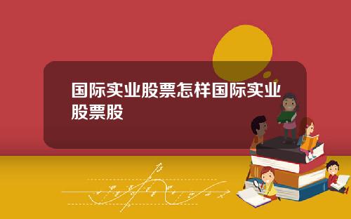 国际实业股票怎样国际实业股票股