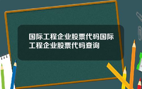 国际工程企业股票代码国际工程企业股票代码查询