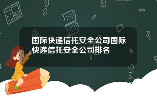 国际快递信托安全公司国际快递信托安全公司排名