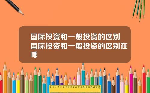 国际投资和一般投资的区别国际投资和一般投资的区别在哪