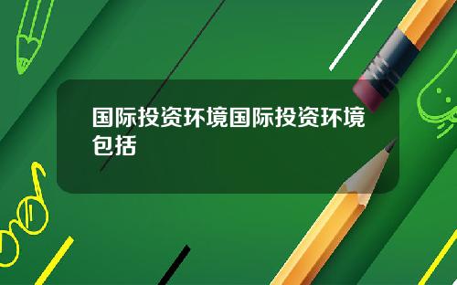 国际投资环境国际投资环境包括