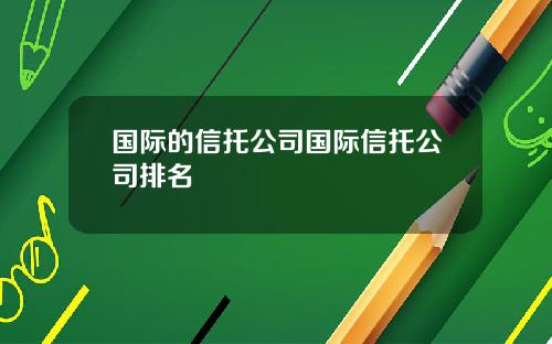 国际的信托公司国际信托公司排名