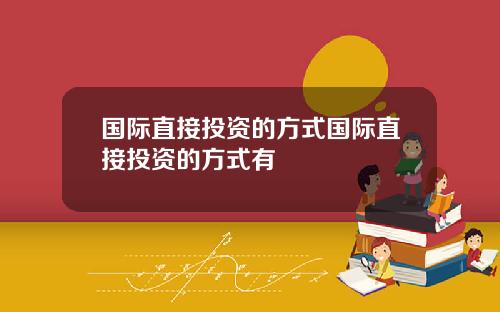 国际直接投资的方式国际直接投资的方式有