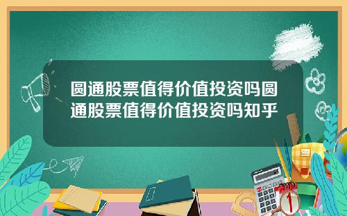 圆通股票值得价值投资吗圆通股票值得价值投资吗知乎