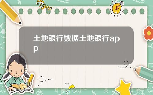 土地银行数据土地银行app