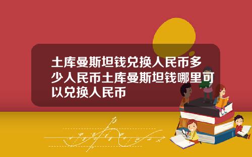 土库曼斯坦钱兑换人民币多少人民币土库曼斯坦钱哪里可以兑换人民币