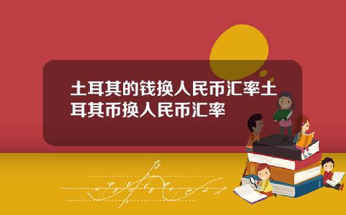 土耳其的钱换人民币汇率土耳其币换人民币汇率