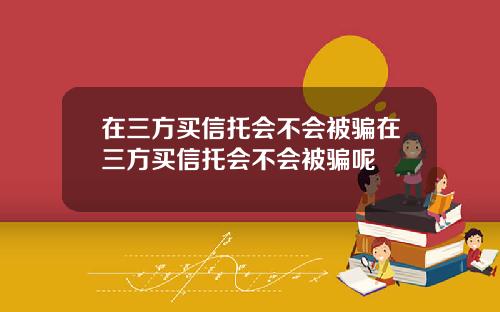 在三方买信托会不会被骗在三方买信托会不会被骗呢
