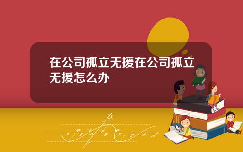 在公司孤立无援在公司孤立无援怎么办