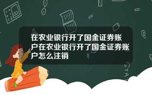 在农业银行开了国金证券账户在农业银行开了国金证券账户怎么注销