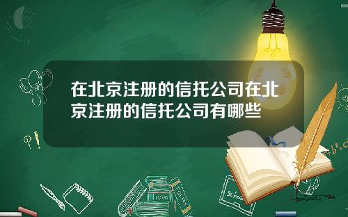 在北京注册的信托公司在北京注册的信托公司有哪些