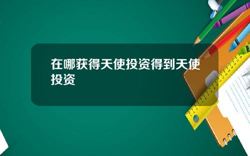 在哪获得天使投资得到天使投资
