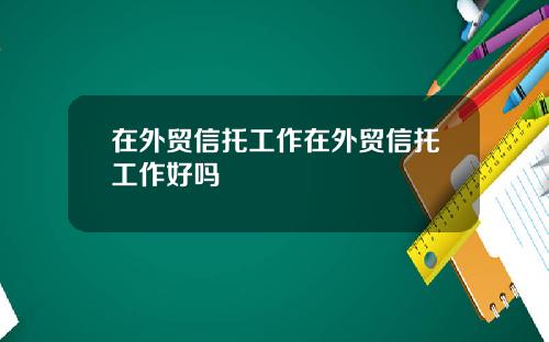 在外贸信托工作在外贸信托工作好吗