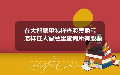 在大智慧里怎样查股票盈亏怎样在大智慧里查询所有股票
