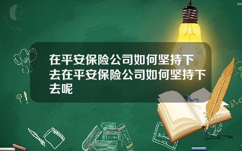 在平安保险公司如何坚持下去在平安保险公司如何坚持下去呢