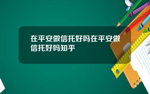在平安做信托好吗在平安做信托好吗知乎