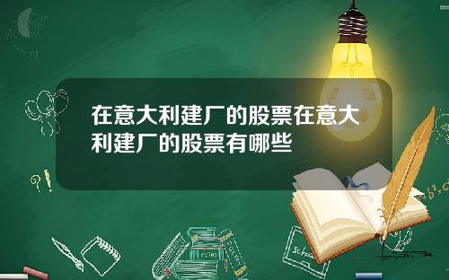 在意大利建厂的股票在意大利建厂的股票有哪些