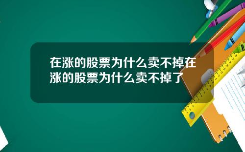 在涨的股票为什么卖不掉在涨的股票为什么卖不掉了