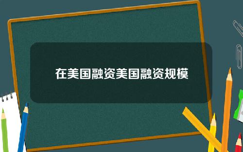 在美国融资美国融资规模