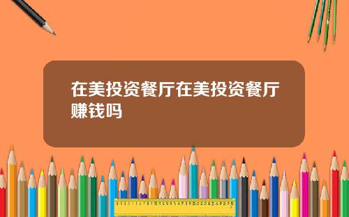 在美投资餐厅在美投资餐厅赚钱吗