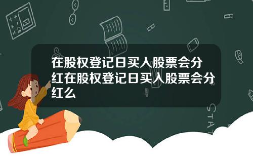 在股权登记日买入股票会分红在股权登记日买入股票会分红么