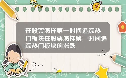 在股票怎样第一时间追踪热门板块在股票怎样第一时间追踪热门板块的涨跌