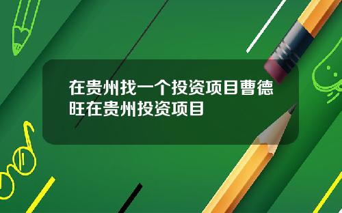 在贵州找一个投资项目曹德旺在贵州投资项目