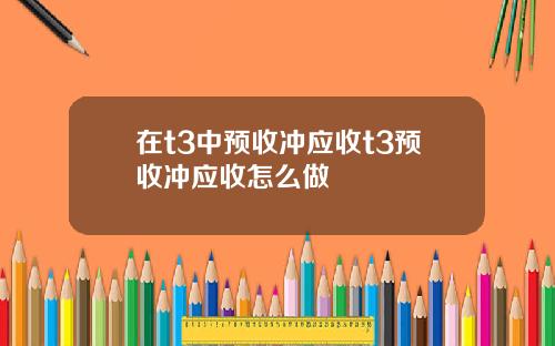 在t3中预收冲应收t3预收冲应收怎么做