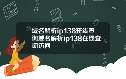 域名解析ip138在线查询域名解析ip138在线查询访问
