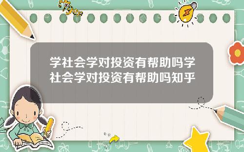 学社会学对投资有帮助吗学社会学对投资有帮助吗知乎