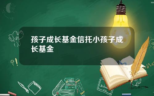 孩子成长基金信托小孩子成长基金