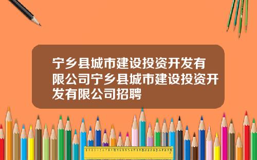 宁乡县城市建设投资开发有限公司宁乡县城市建设投资开发有限公司招聘