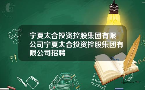 宁夏太合投资控股集团有限公司宁夏太合投资控股集团有限公司招聘