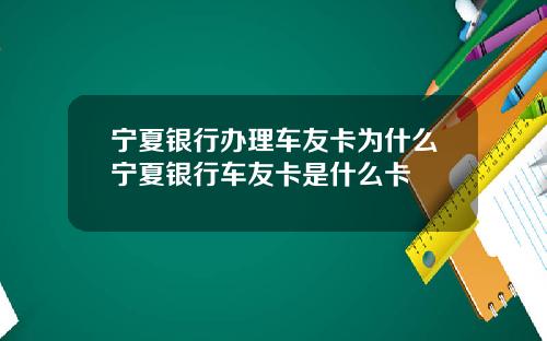 宁夏银行办理车友卡为什么宁夏银行车友卡是什么卡