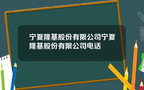 宁夏隆基股份有限公司宁夏隆基股份有限公司电话