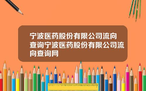 宁波医药股份有限公司流向查询宁波医药股份有限公司流向查询网