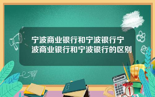宁波商业银行和宁波银行宁波商业银行和宁波银行的区别