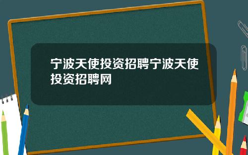 宁波天使投资招聘宁波天使投资招聘网