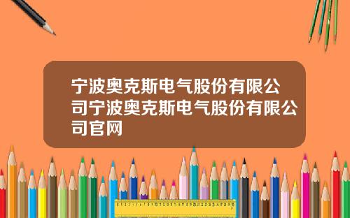 宁波奥克斯电气股份有限公司宁波奥克斯电气股份有限公司官网