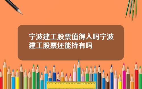 宁波建工股票值得入吗宁波建工股票还能持有吗