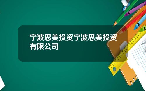 宁波思美投资宁波思美投资有限公司