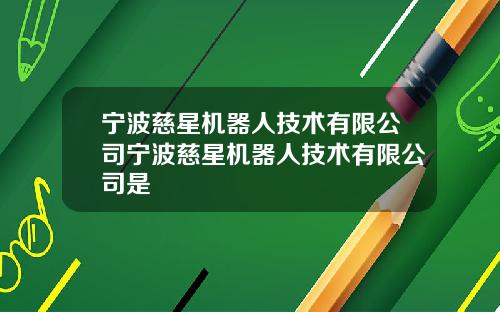 宁波慈星机器人技术有限公司宁波慈星机器人技术有限公司是