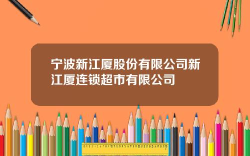 宁波新江厦股份有限公司新江厦连锁超市有限公司