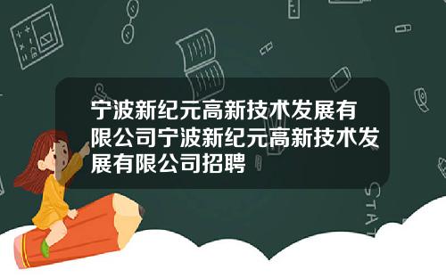 宁波新纪元高新技术发展有限公司宁波新纪元高新技术发展有限公司招聘