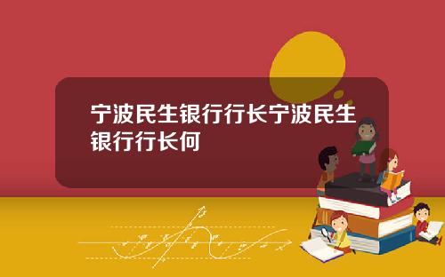 宁波民生银行行长宁波民生银行行长何