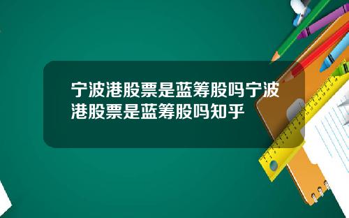 宁波港股票是蓝筹股吗宁波港股票是蓝筹股吗知乎