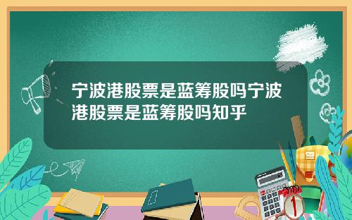 宁波港股票是蓝筹股吗宁波港股票是蓝筹股吗知乎