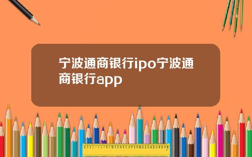 宁波通商银行ipo宁波通商银行app
