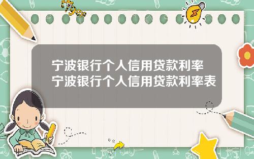 宁波银行个人信用贷款利率宁波银行个人信用贷款利率表