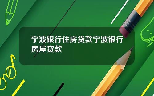 宁波银行住房贷款宁波银行房屋贷款
